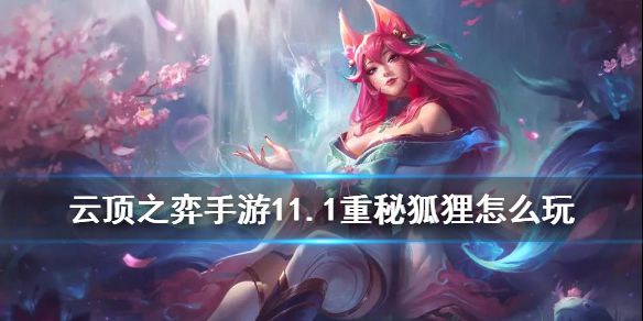 《云顶之弈手游》11.1重秘阿狸怎么玩 重秘狐狸详细攻略