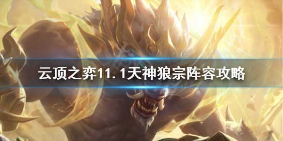 《云顶之弈》天神狼宗怎么玩？11.1天神狼宗阵容攻略