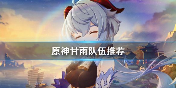 《原神》甘雨怎么配队 甘雨队伍推荐