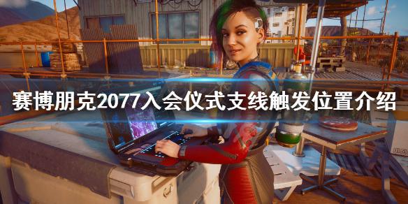 《赛博朋克2077》入会仪式任务在哪接？入会仪式支线触发位置介绍