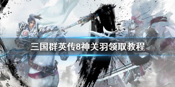 《三国群英传8》神关羽怎么领取？神关羽领取教程