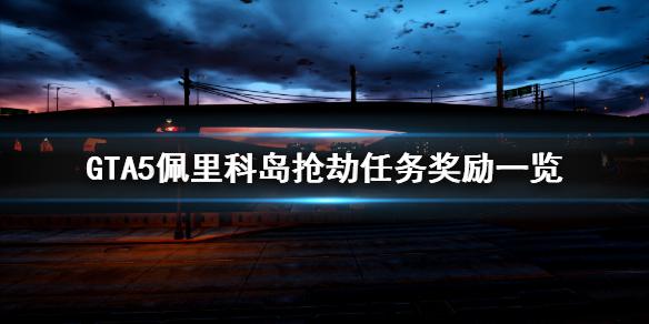 《GTA5》佩里科岛抢劫任务有什么奖励 佩里科岛抢劫任务奖励一览