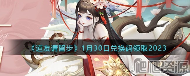 道友请留步2023年1月30日礼包兑换码是什么_道友请留步2023年1月30日礼包兑换码分享