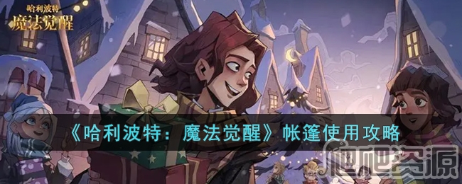 哈利波特魔法觉醒帐篷使用方法_哈利波特魔法觉醒帐篷怎么使用