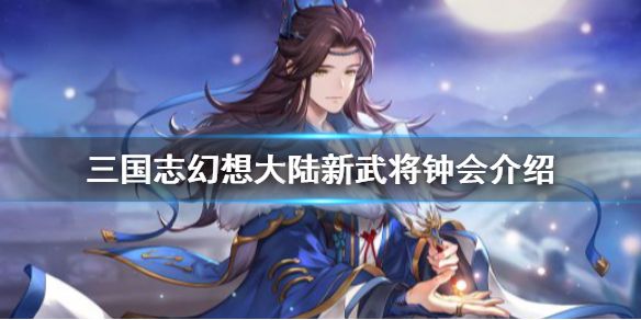 《三国志幻想大陆》新武将钟会介绍 策政名剑钟会怎么样