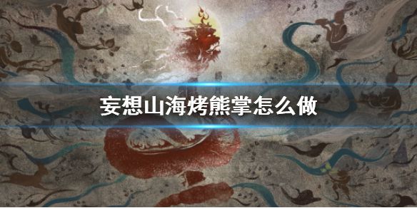 《妄想山海》烤熊掌怎么做 烤熊掌食谱介绍