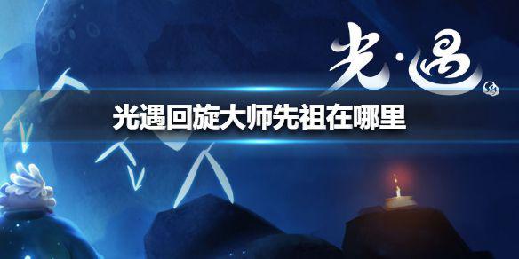 《光遇》回旋大师先祖在哪里 回旋大师先祖位置介绍