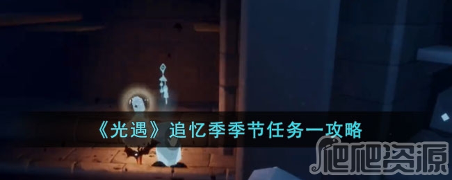 光遇追忆季季节任务一攻略_光遇追忆季季节任务一怎么通关