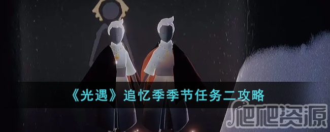 光遇追忆季季节任务二攻略_光遇追忆季季节任务二怎么通关