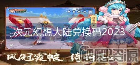 次元幻想大陆2023兑换码是什么_次元幻想大陆2023兑换码分享