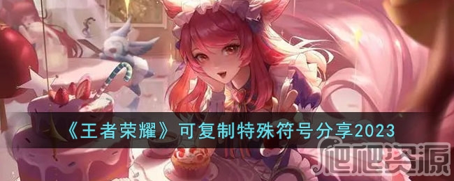 王者荣耀2023可复制特殊符号有哪些_王者荣耀2023可复制特殊符号一览