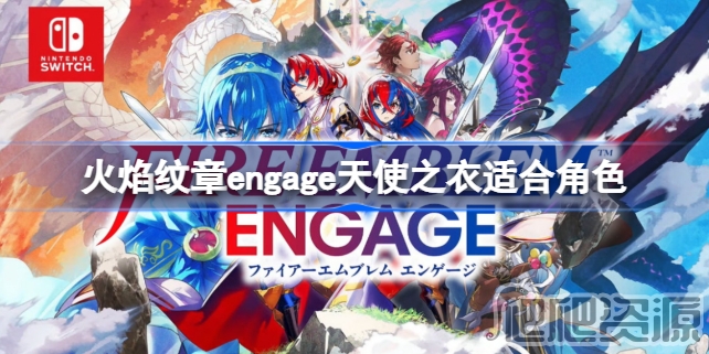 火焰纹章Engage天使之衣适合角色有哪些_火焰纹章Engage天使之衣适合角色一览