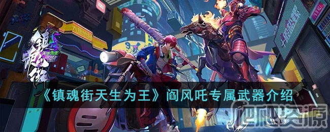 镇魂街天生为王阎风吒专属武器介绍_镇魂街天生为王阎风吒专属武器是什么