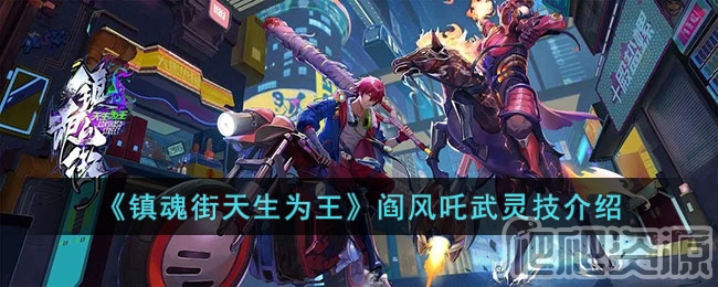 镇魂街天生为王阎风吒武灵技介绍_镇魂街天生为王阎风吒武灵技是什么
