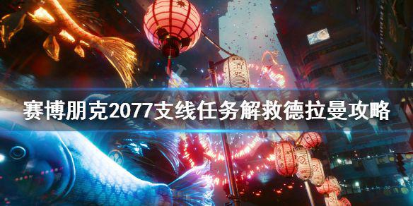《赛博朋克2077》解救德拉曼任务怎么完成 支线任务解救德拉曼攻略