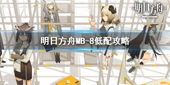 《明日方舟》MB-8怎么打 MB-8激战之末低配攻略