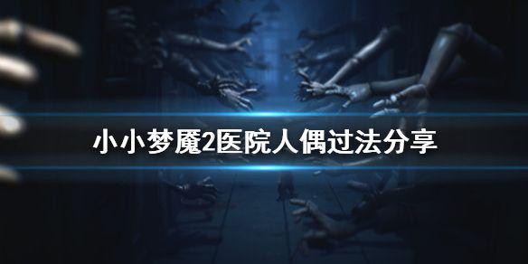 《小小梦魇2》医院人偶怎么过 医院人偶过法分享
