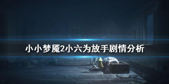 《小小梦魇2》小六为什么放手 小六为放手剧情分析