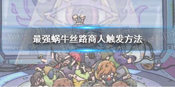 《最强蜗牛》丝路商人怎么触发 丝路商人触发方法介绍