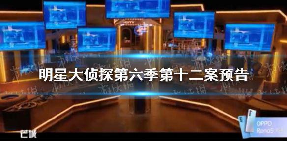 明星大侦探第六季第十二案预告 明星大侦探第六季第十一案是什么