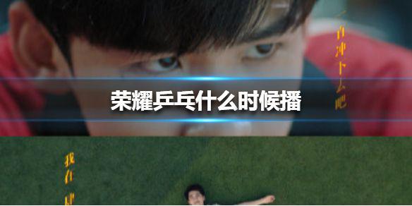 荣耀乒乓什么时候播 荣耀乒乓播出时间