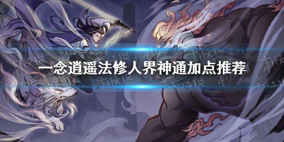《一念逍遥》法修神通学习什么好 法修人界神通加点推荐