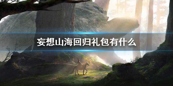 《妄想山海》回归礼包有什么 回归限购礼包介绍