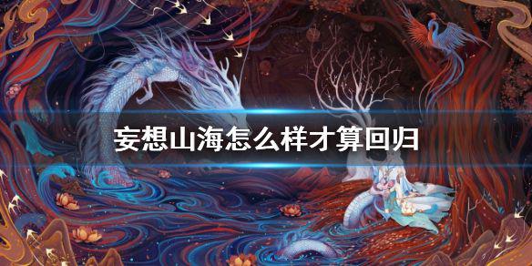 《妄想山海》怎么样才算回归 回归玩家条件介绍