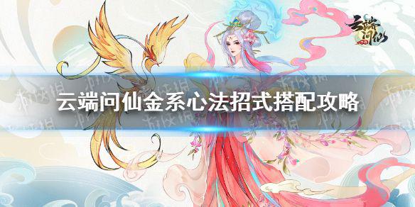 《云端问仙》金系心法招式怎么选 金系心法招式搭配攻略