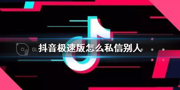 抖音极速版怎么私信别人 极速版私信功能介绍