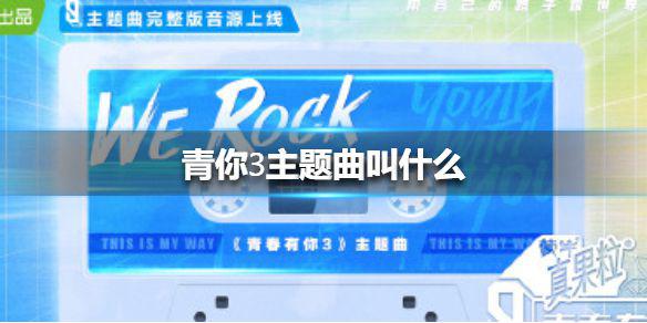 青你3主题曲叫什么 青春有你第三季主题曲介绍