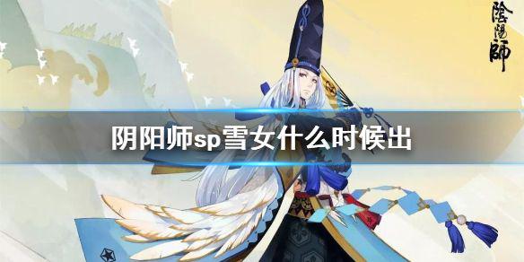 《阴阳师》sp雪女什么时候出 SP雪女上线时间预测