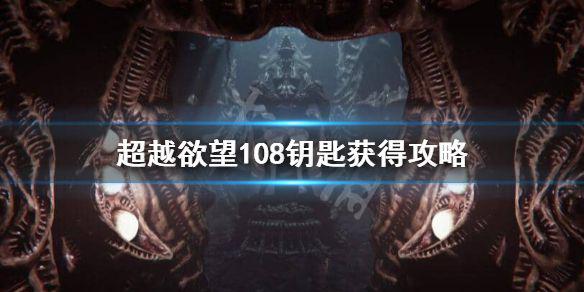 《超越欲望》108钥匙在哪？108钥匙获得攻略