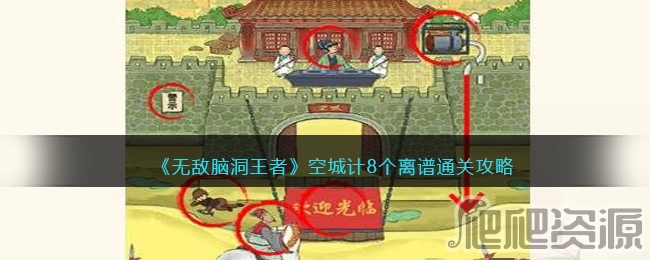 无敌脑洞王者空城计8个离谱通关攻略_无敌脑洞王者空城计8个离谱怎么通关