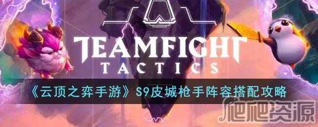 云顶之弈S9皮城枪手阵容推荐_云顶之弈S9皮城枪手阵容一览