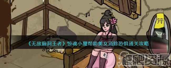无敌脑洞王者惊魂小屋帮助美女消除恐惧通关攻略_无敌脑洞王者惊魂小屋帮助美女消除恐惧怎么通关
