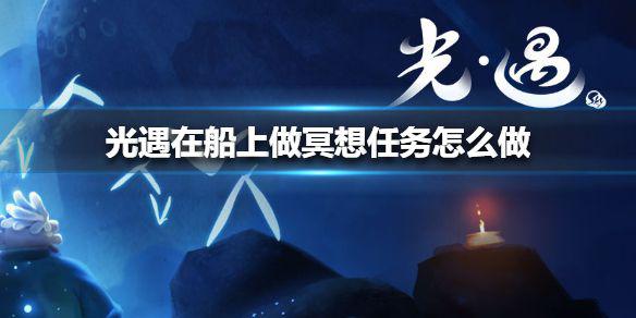 《光遇》在船上做冥想任务怎么做 在船上做冥想任务攻略
