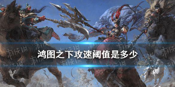 《鸿图之下》攻速阈值是多少 攻速对主动战法的影响