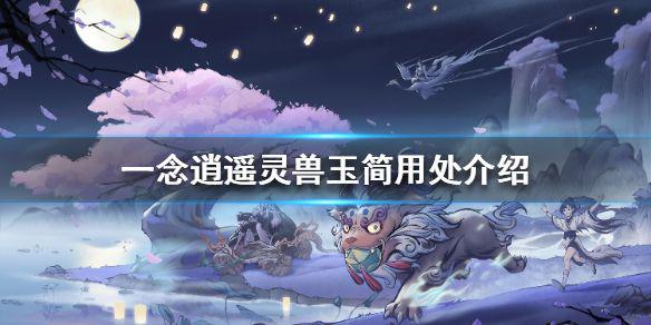 《一念逍遥》灵兽玉简有什么用 灵兽玉简用处介绍