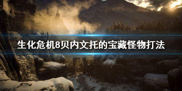 《生化危机8》贝内文托的宝藏怪物怎么打 贝内文托的宝藏怪物打法