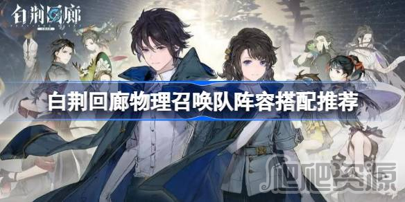 白荆回廊物理召唤队阵容搭配攻略_白荆回廊物理召唤队阵容搭配指南