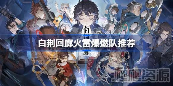 白荆回廊火雷爆燃队推荐一览_白荆回廊火雷爆燃队推荐说明