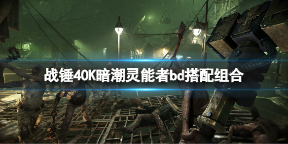 《战锤40K暗潮》灵能者bd搭配组合 灵能者bd组合推荐
