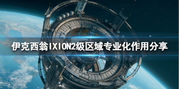 《伊克西翁》2级区域专业化有什么用？IXION2级区域专业化作用分享