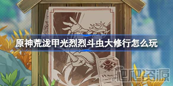 原神荒泷甲光烈烈斗虫大修行活动攻略_原神荒泷甲光烈烈斗虫大修行活动指南
