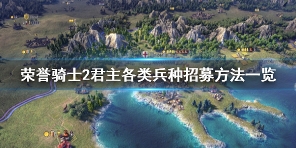 《荣誉骑士2君主》兵种怎么招募？各类兵种招募方法一览