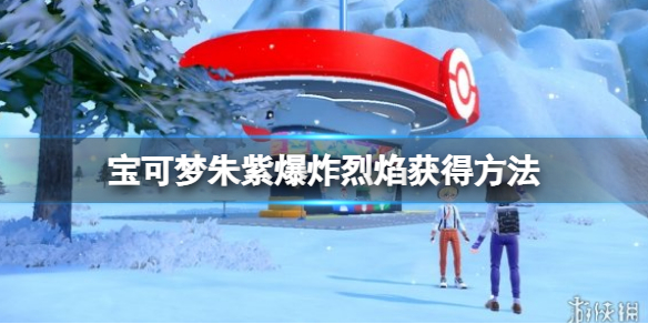 《宝可梦朱紫》爆炸烈焰怎么获得？爆炸烈焰获得方法