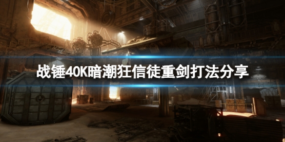 《战锤40K暗潮》狂信徒重剑这么打？狂信徒重剑打法分享